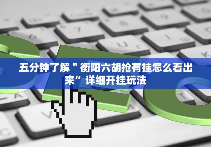 五分钟了解"衡阳六胡抢有挂怎么看出来”详细开挂玩法 五分钟了解"衡阳六胡抢有挂怎么看出来”详细开挂玩法