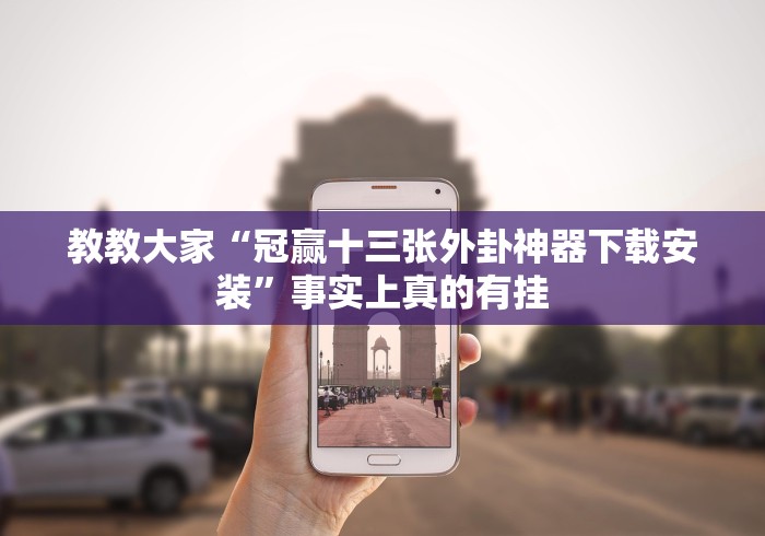 教教大家“冠赢十三张外卦神器下载安装”事实上真的有挂