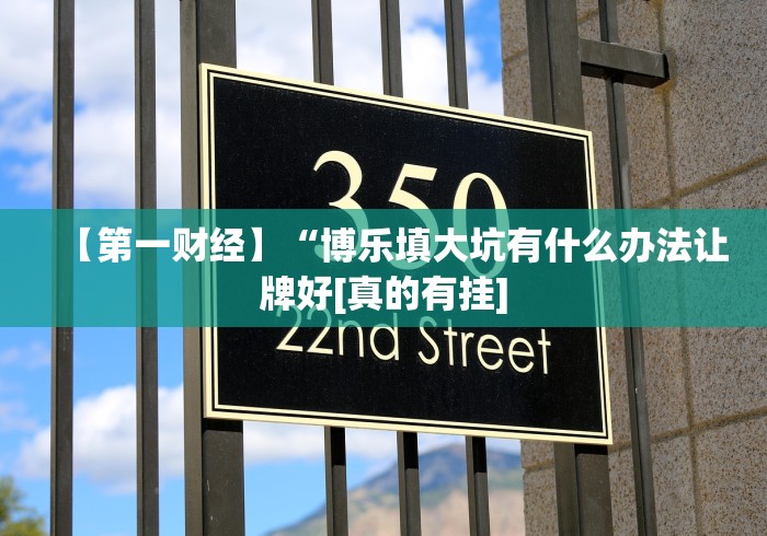 【第一财经】“博乐填大坑有什么办法让牌好[真的有挂]