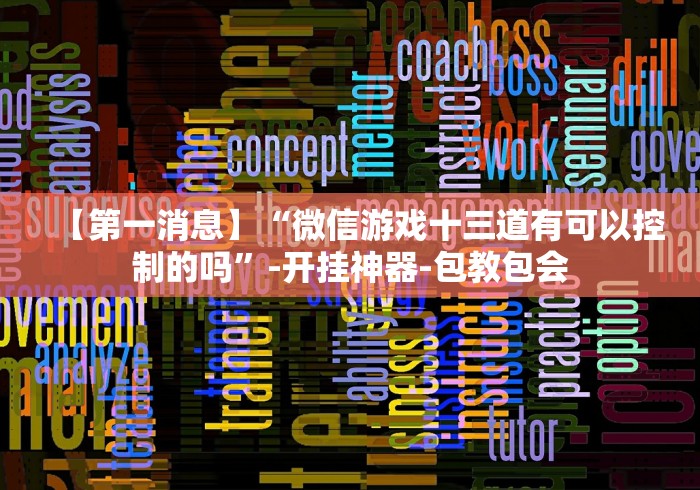 【第一消息】“微信游戏十三道有可以控制的吗”-开挂神器-包教包会