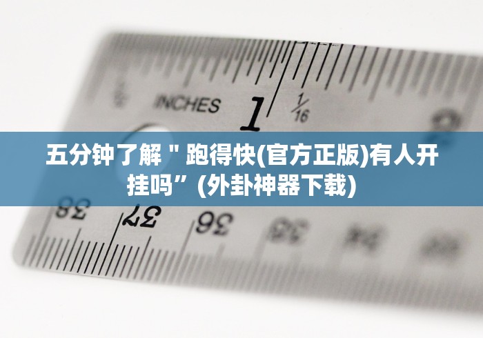 五分钟了解＂跑得快(官方正版)有人开挂吗”(外卦神器下载)