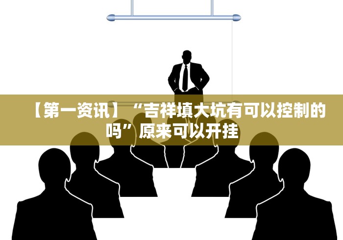 【第一资讯】“吉祥填大坑有可以控制的吗”原来可以开挂