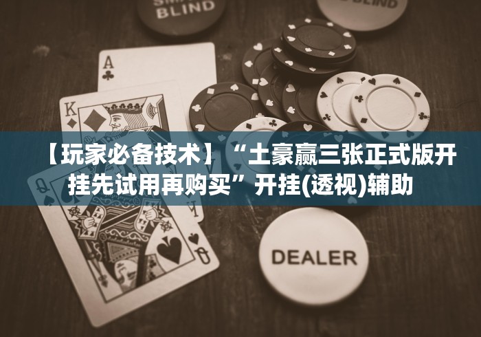 【玩家必备技术】“土豪赢三张正式版开挂先试用再购买”开挂(透视)辅助