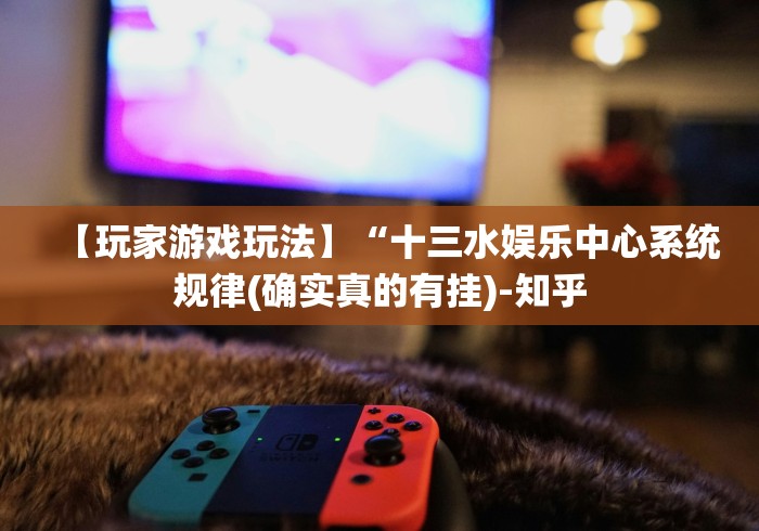 【玩家游戏玩法】“十三水娱乐中心系统规律(确实真的有挂)-知乎