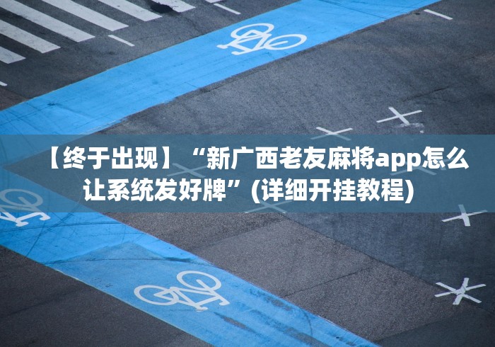 【终于出现】“新广西老友麻将app怎么让系统发好牌”(详细开挂教程)