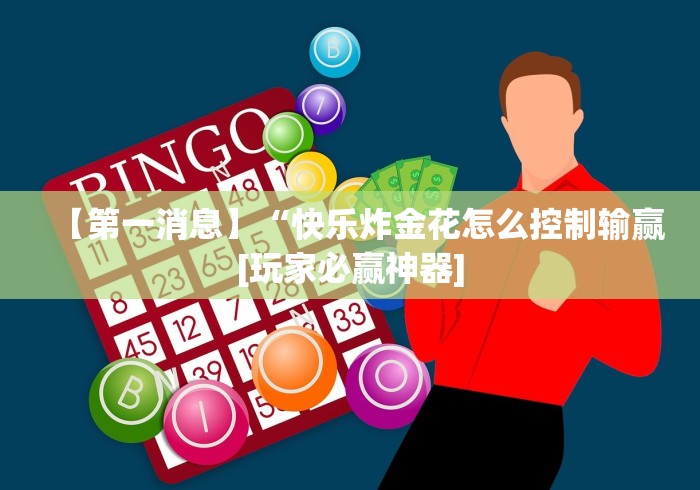 【第一消息】“快乐炸金花怎么控制输赢[玩家必赢神器]