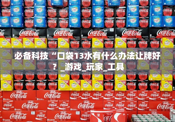 必备科技“口袋13水有什么办法让牌好？_游戏_玩家_工具