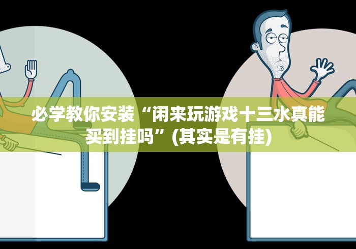 必学教你安装“闲来玩游戏十三水真能买到挂吗”(其实是有挂)