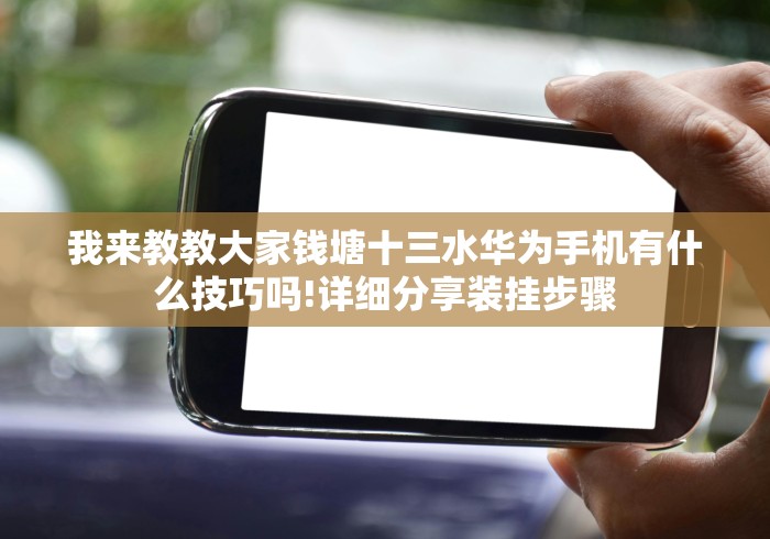 我来教教大家钱塘十三水华为手机有什么技巧吗!详细分享装挂步骤