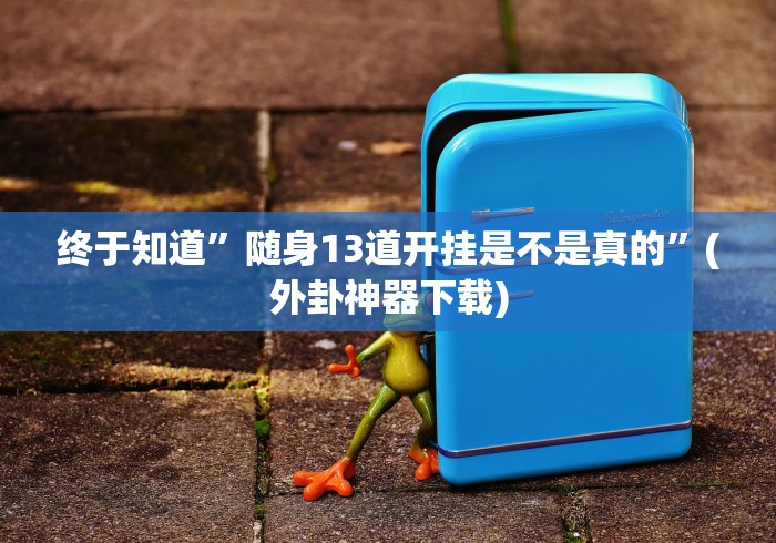 终于知道”随身13道开挂是不是真的”(外卦神器下载)