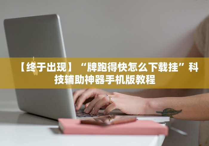 【终于出现】“牌跑得快怎么下载挂”科技辅助神器手机版教程