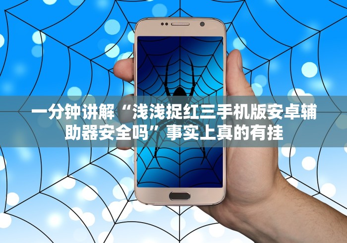 一分钟讲解“浅浅捉红三手机版安卓辅助器安全吗”事实上真的有挂