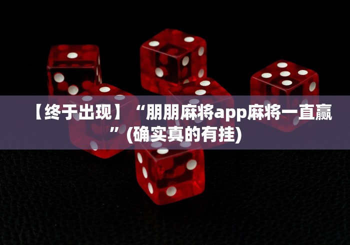 【终于出现】“朋朋麻将app麻将一直赢”(确实真的有挂)