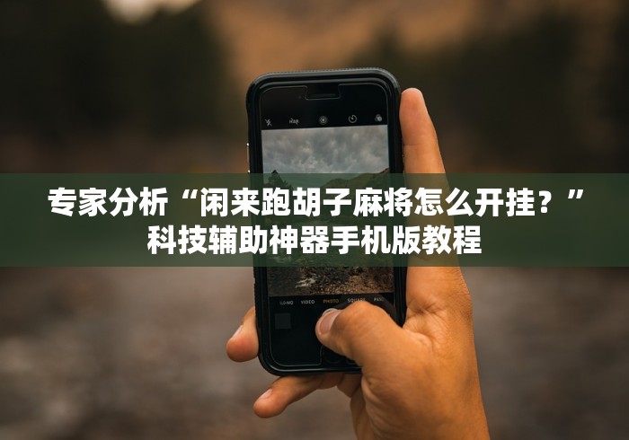 专家分析“闲来跑胡子麻将怎么开挂？”科技辅助神器手机版教程