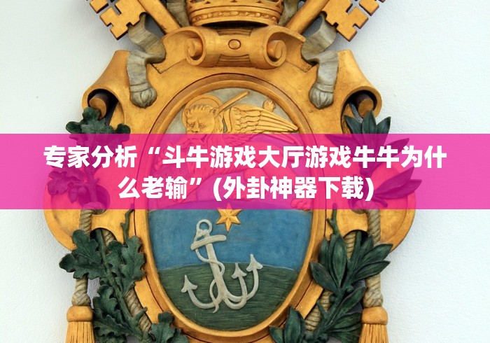 专家分析“斗牛游戏大厅游戏牛牛为什么老输”(外卦神器下载)