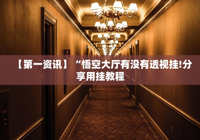 【第一资讯】“悟空大厅有没有透视挂!分享用挂教程