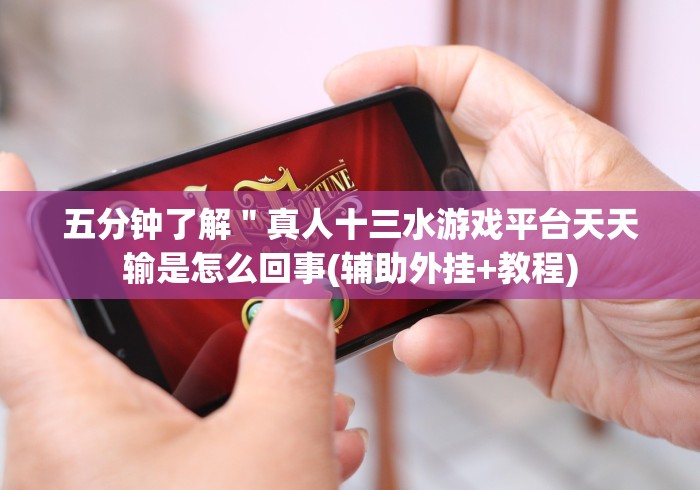 五分钟了解＂真人十三水游戏平台天天输是怎么回事(辅助外挂+教程)