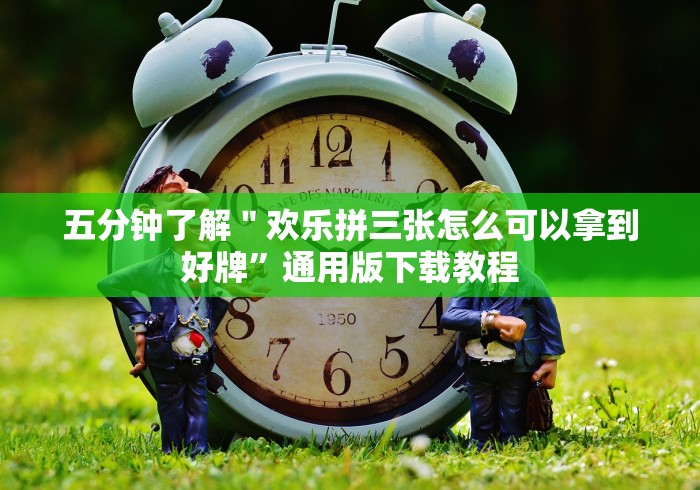 五分钟了解＂欢乐拼三张怎么可以拿到好牌”通用版下载教程