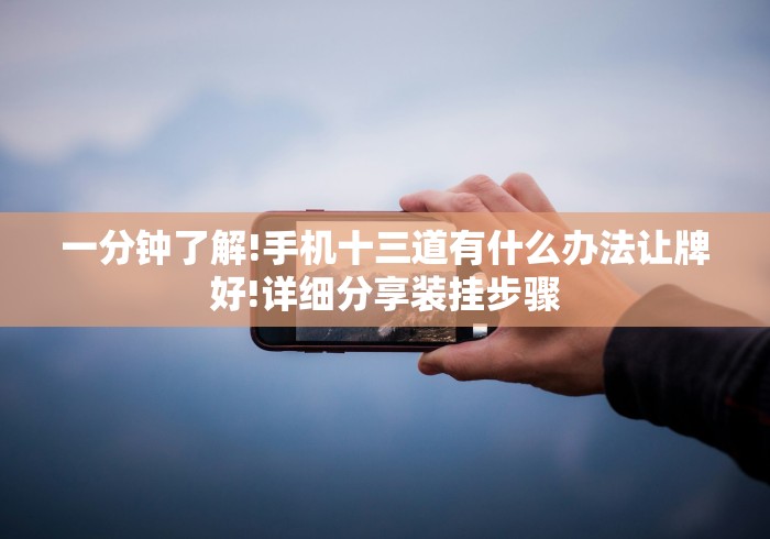 一分钟了解!手机十三道有什么办法让牌好!详细分享装挂步骤