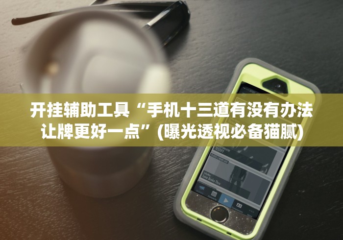 开挂辅助工具“手机十三道有没有办法让牌更好一点”(曝光透视必备猫腻) 开挂辅助工具“手机十三道有没有办法让牌更好一点”(曝光透视必备猫腻)