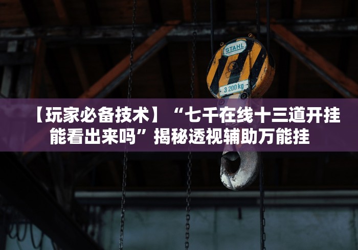 【玩家必备技术】“七千在线十三道开挂能看出来吗”揭秘透视辅助万能挂
