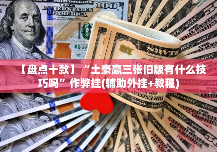 【盘点十款】“土豪赢三张旧版有什么技巧吗”作弊挂(辅助外挂+教程)