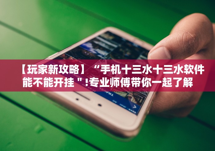 【玩家新攻略】“手机十三水十三水软件能不能开挂"!专业师傅带你一起了解 【玩家新攻略】“手机十三水十三水软件能不能开挂"!专业师傅带你一起了解