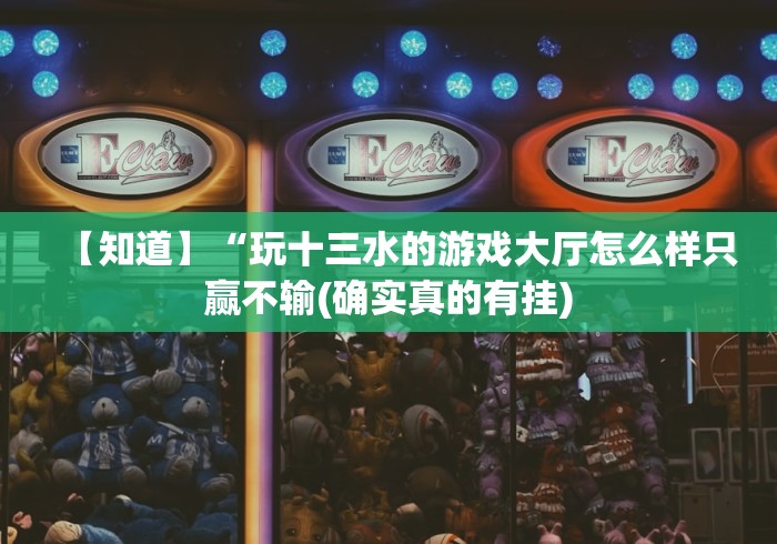 【知道】“玩十三水的游戏大厅怎么样只赢不输(确实真的有挂)