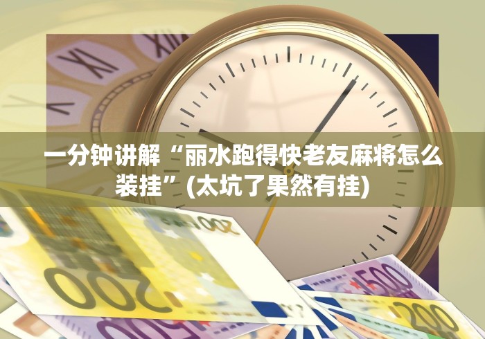 一分钟讲解“丽水跑得快老友麻将怎么装挂”(太坑了果然有挂)