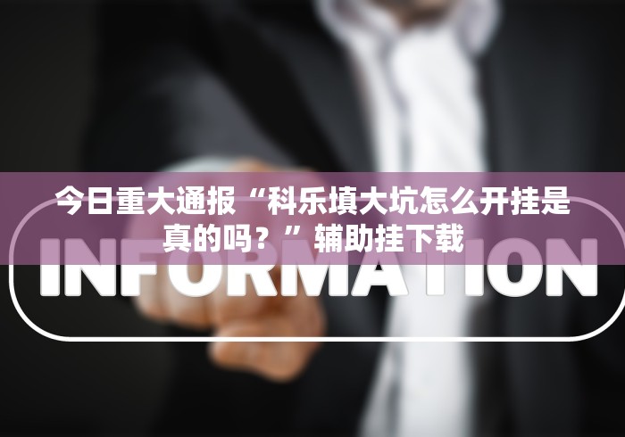今日重大通报“科乐填大坑怎么开挂是真的吗？”辅助挂下载