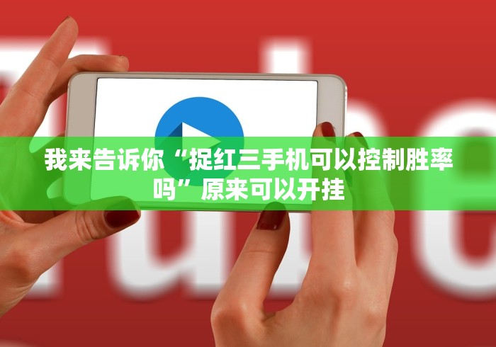 我来告诉你“捉红三手机可以控制胜率吗”原来可以开挂