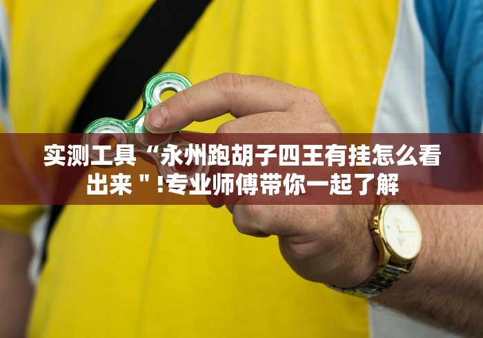 实测工具“永州跑胡子四王有挂怎么看出来"!专业师傅带你一起了解 实测工具“永州跑胡子四王有挂怎么看出来"!专业师傅带你一起了解