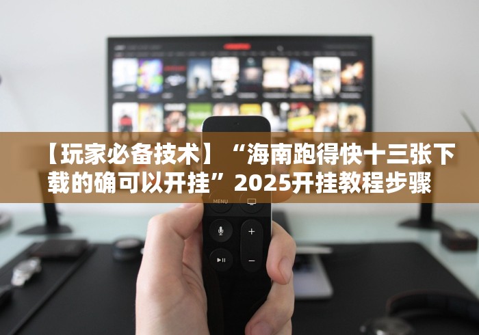 【玩家必备技术】“海南跑得快十三张下载的确可以开挂”2025开挂教程步骤