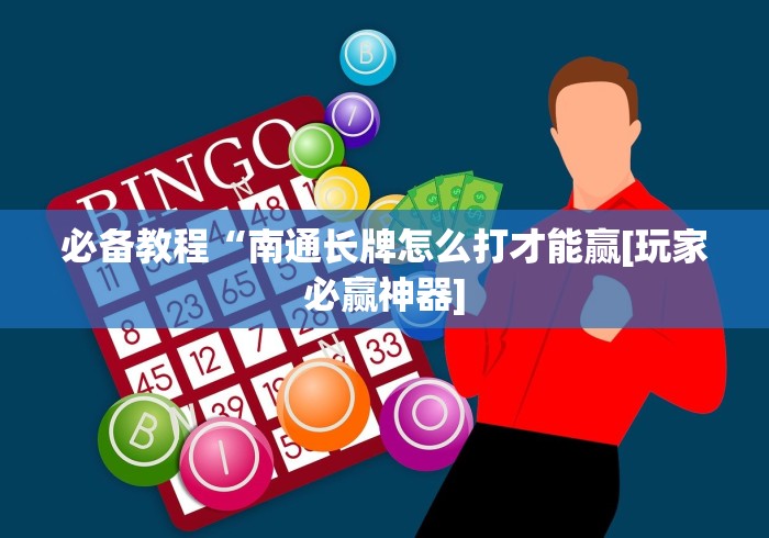 必备教程“南通长牌怎么打才能赢[玩家必赢神器]