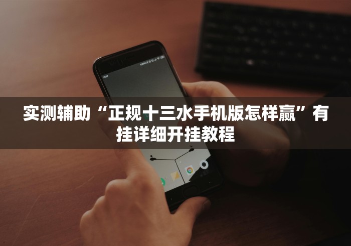 实测辅助“正规十三水手机版怎样赢”有挂详细开挂教程