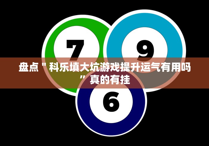 盘点＂科乐填大坑游戏提升运气有用吗”真的有挂
