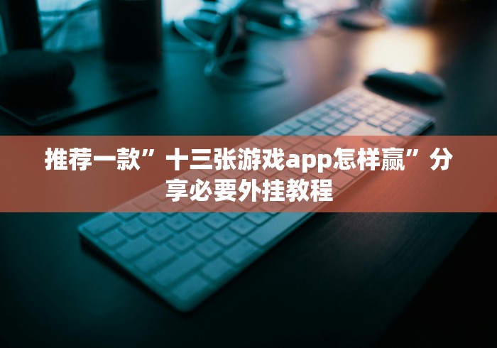 推荐一款”十三张游戏app怎样赢”分享必要外挂教程