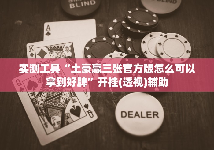 实测工具“土豪赢三张官方版怎么可以拿到好牌”开挂(透视)辅助