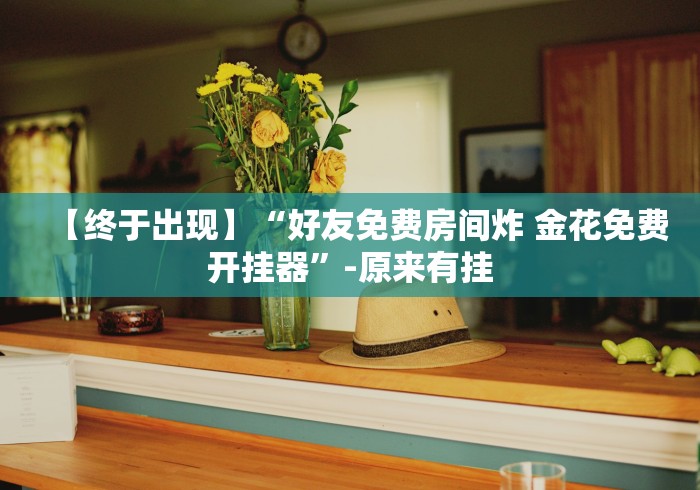 【终于出现】“好友免费房间炸 金花免费开挂器”-原来有挂