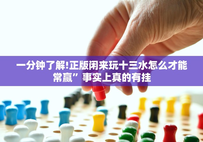 一分钟了解!正版闲来玩十三水怎么才能常赢”事实上真的有挂