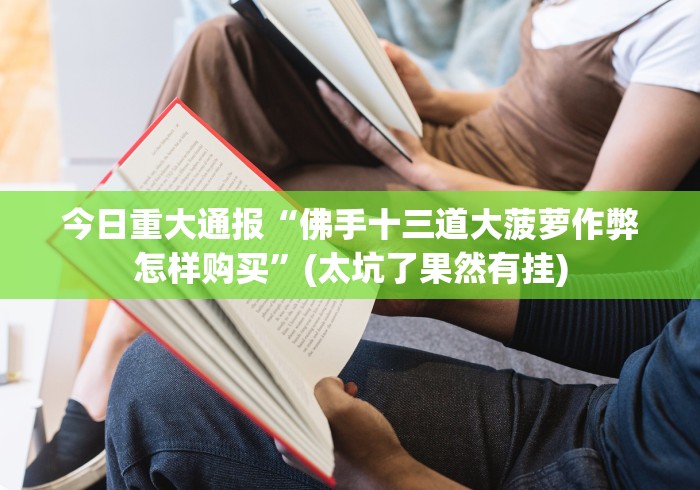 今日重大通报“佛手十三道大菠萝作弊怎样购买”(太坑了果然有挂)