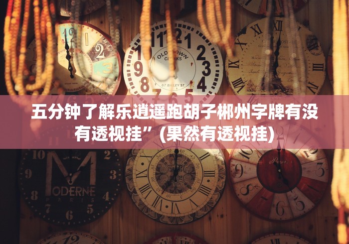 五分钟了解乐逍遥跑胡子郴州字牌有没有透视挂”(果然有透视挂)