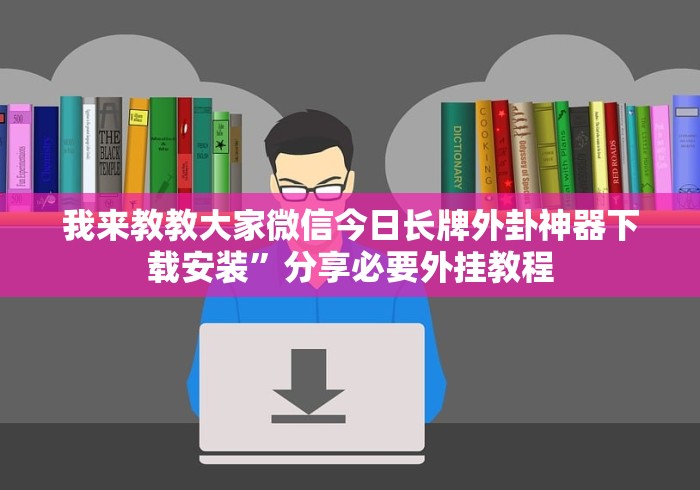 我来教教大家微信今日长牌外卦神器下载安装”分享必要外挂教程