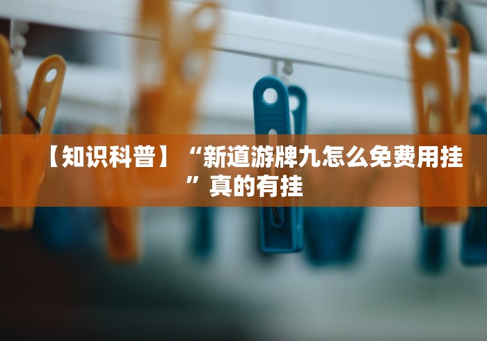 【知识科普】“新道游牌九怎么免费用挂”真的有挂