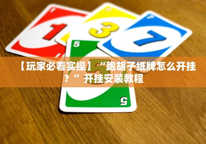 【玩家必看实操】“跑胡子纸牌怎么开挂？”开挂安装教程