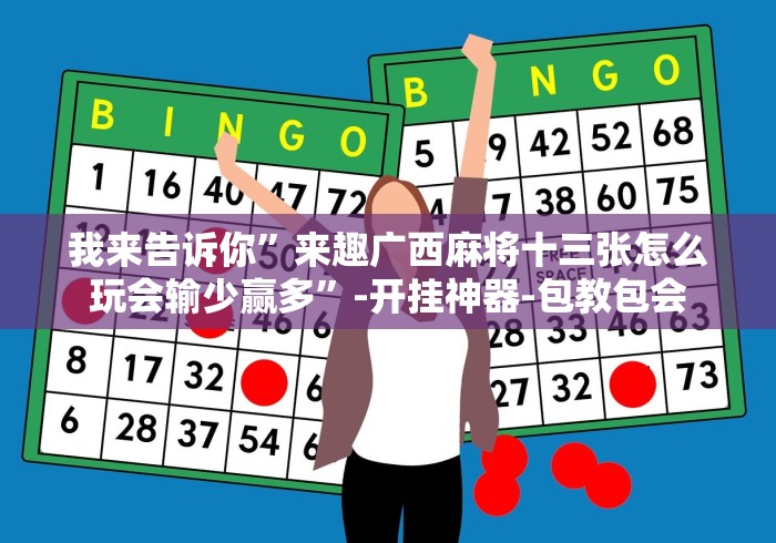 我来告诉你”来趣广西麻将十三张怎么玩会输少赢多”-开挂神器-包教包会