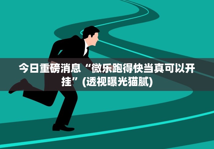 今日重磅消息“微乐跑得快当真可以开挂”(透视曝光猫腻)