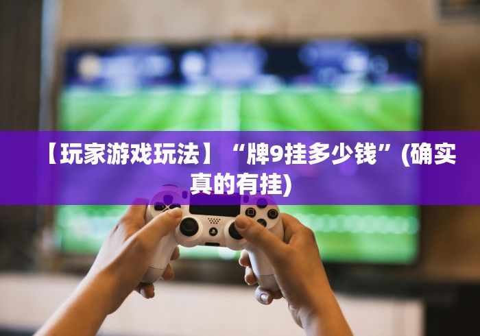 【玩家游戏玩法】“牌9挂多少钱”(确实真的有挂)