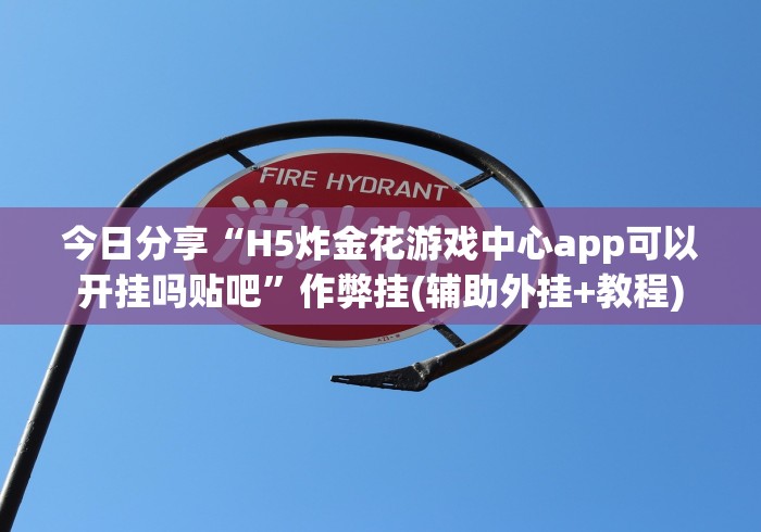今日分享“H5炸金花游戏中心app可以开挂吗贴吧”作弊挂(辅助外挂+教程)