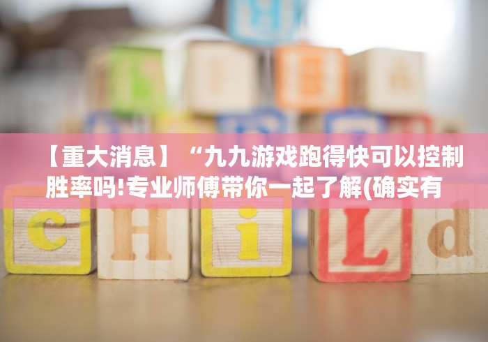 【重大消息】“九九游戏跑得快可以控制胜率吗!专业师傅带你一起了解(确实有挂)